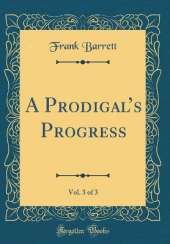 A Prodigals Progress, Vol. 3 of 3 (Classic Reprint)