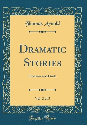 Dramatic Stories, Vol. 2 of 3: Godwin and Goda (Classic Reprint)