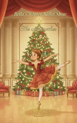 Bella's Winter Ballet Show : The Nutcracker: A Magical Christmas Ballet Story About Friendship, Courage, and the Enchantment of The Nutcracker for Dance Lovers of All Ages