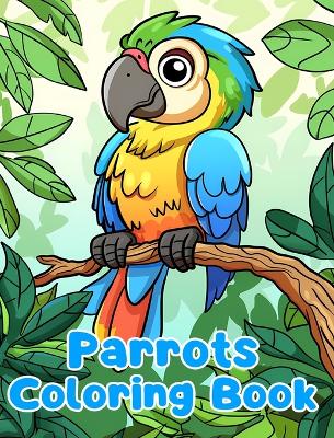 Parrots Coloring Book: Simple Parrots Coloring Pages For Kids Ages 1-3