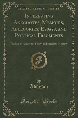 Interesting Anecdotes, Memoirs, Allegories, Essays, and Poetical Fragments, Vol. 5: Tending to Amuse the Fancy, and Inculcate Morality (Classic Reprint)