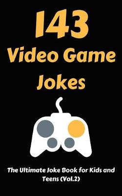 143 Video Game Jokes: The Ultimate Joke Book for Kids and Teens (Vol.2)