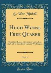 Hugh Wynne Free Quaker, Vol. 2: Sometime Brevet Lieutenant-Colonel on the Staff of Excellency General Washington (Classic Reprint)