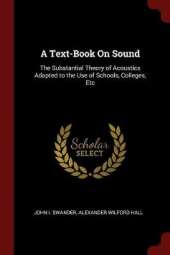 A Text-Book on Sound: The Substantial Theory of Acoustics Adapted to the Use of Schools, Colleges, Etc