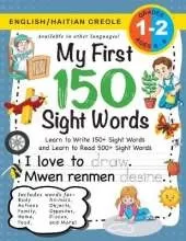 My First 150 Sight Words Workbook: (Ages 6-8) Bilingual (English / Haitian Creole) (Angle / Kreyol Ayisyen): Learn to Write 150 and Read 500 Sight Words (Body, Actions, Family, Food, Opposites, Numbers, Shapes, Jobs, Places, Nature, Weather, Time and More