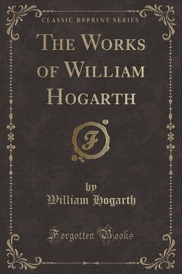 The Works of William Hogarth (Classic Reprint)