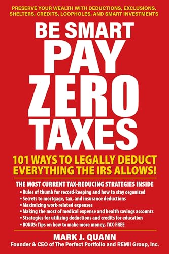 Be Smart and Pay Zero Taxes: 101 Ways to Legally Deduct Everything the IRS Allows!