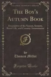 The Boy's Autumn Book: Descriptive of the Season, Scenery, Rural Life, and Country Amusements (Classic Reprint)
