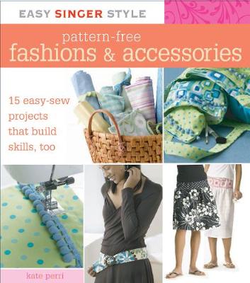 Easy Singer Style Pattern-Free Fashions & Accessories: 15 Easy-Sew Projects that Build Skills, Too