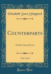 Counterparts, Vol. 3 of 3: Or the Cross of Love (Classic Reprint)