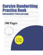 Cursive Handwriting Practise Book (Intermediate 11 Lines Per Page): A Handwriting and Cursive Writing Book with 100 Pages of Extra Large 8.5 by 11.0 Inch Writing Practise Pages. This Book Has Guidelines for Practising Writing.