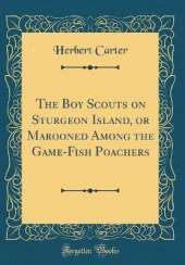 The Boy Scouts on Sturgeon Island, or Marooned Among the Game-Fish Poachers (Classic Reprint)