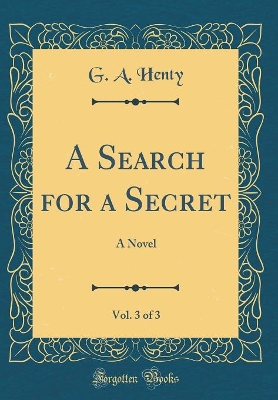 A Search for a Secret, Vol. 3 of 3: A Novel (Classic Reprint)