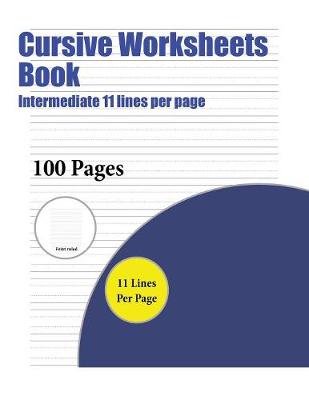 Cursive Worksheets Book (Intermediate 11 Lines Per Page): A Handwriting and Cursive Writing Book with 100 Pages of Extra Large 8.5 by 11.0 Inch Writing Practise Pages. This Book Has Guidelines for Practising Writing.