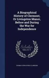 A Biographical History of Clermont, Or Livingston Manor, Before and During the War for Independence