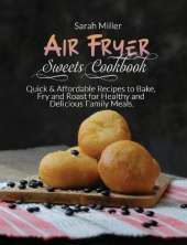 Air Fryer Sweets Cookbook: Quick & Affordable Recipes to Bake, Fry and Roast for Healthy and Delicious Family Meals.