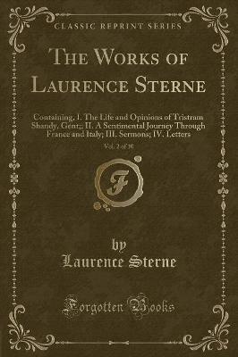 The Works of Laurence Sterne, Vol. 2 of 10: Containing, I. The Life and Opinions of Tristram Shandy, Gent;; II. A Sentimental Journey Through France and Italy; III. Sermons; IV. Letters (Classic Reprint)