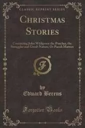 Christmas Stories: Containing John Wildgoose the Poacher, the Smuggler and Good-Nature; Or Parish Matters (Classic Reprint)
