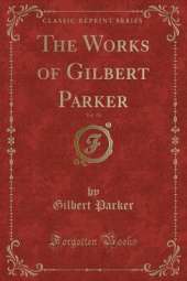 The Works of Gilbert Parker, Vol. 18 (Classic Reprint)