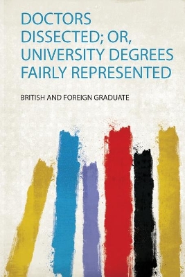 Doctors Dissected; Or, University Degrees Fairly Represented