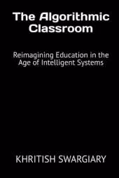 The Algorithmic Classroom: Reimagining Education in the Age of Intelligent Systems