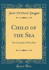 Child of the Sea: The Chronicle of Porto Rico (Classic Reprint)