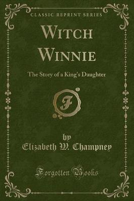 Witch Winnie: The Story of a King's Daughter (Classic Reprint)