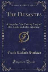 The Dusantes: A Sequel to "the Casting Away of Mrs. Lecks and Mrs. Aleshine" (Classic Reprint)