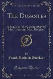 The Dusantes: A Sequel to "the Casting Away of Mrs. Lecks and Mrs. Aleshine" (Classic Reprint)