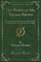 The Works of Mr. Thomas Brown, Vol. 3: Being Amusements Serious and Comical, Calculated for the Meridian of London (Classic Reprint)