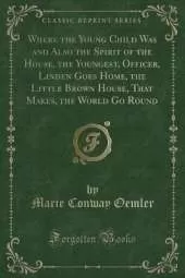 Where the Young Child Was and Also the Spirit of the House, the Youngest, Officer, Linden Goes Home, the Little Brown House, That Makes, the World Go Round (Classic Reprint)