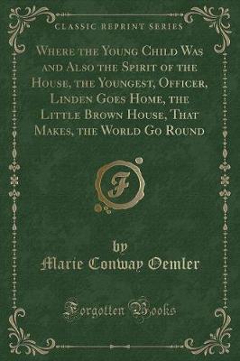 Where the Young Child Was and Also the Spirit of the House, the Youngest, Officer, Linden Goes Home, the Little Brown House, That Makes, the World Go Round (Classic Reprint)