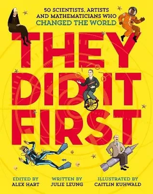 They Did It First. 50 Scientists, Artists and Mathematicians Who Changed the World