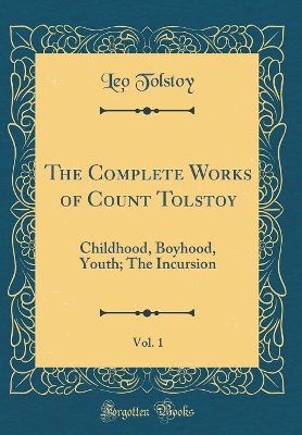 The Complete Works of Count Tolstoy, Vol. 1: Childhood, Boyhood, Youth; The Incursion (Classic Reprint)