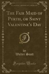 The Fair Maid of Perth, or Saint Valentine's Day (Classic Reprint)