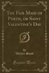 The Fair Maid of Perth, or Saint Valentine's Day (Classic Reprint)