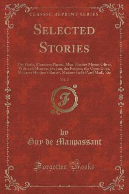 Selected Stories, Vol. 2: The Horla, Monsieur Parent, Miss. Harriet Mount Olivet, Wife and Mistress, the Inn, the Fathers, the Open Door, Madame Hudson's Rosier, Mademoiselle Pearl Mad!, Etc (Classic Reprint)