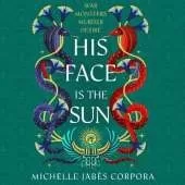 His Face is the Sun: Waterstones YA Book of the Month & NYT bestseller Ancient Egyptian fantasy epic of rebellion, romance and betrayal - perfect for Tahereh Mafi fans