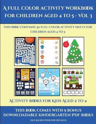Activity Books for Kids Aged 2 to 4 (A full color activity workbook for children aged 4 to 5 - Vol 3): This book contains 30 full color activity sheets for children aged 4 to 5