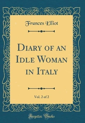 Diary of an Idle Woman in Italy, Vol. 2 of 2 (Classic Reprint)