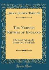 The Nursery Rhymes of England: Obtained Principally From Oral Tradition (Classic Reprint)