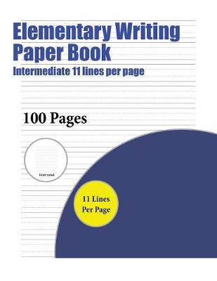 Elementary Writing Paper Book (Intermediate 11 Lines Per Page): A Handwriting and Cursive Writing Book with 100 Pages of Extra Large 8.5 by 11.0 Inch Writing Practise Pages. This Book Has Guidelines for Practising Writing.