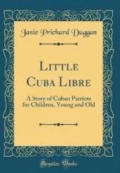 Little Cuba Libre: A Story of Cuban Patriots for Children, Young and Old (Classic Reprint)