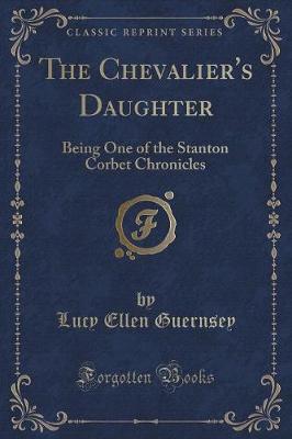 The Chevalier's Daughter: Being One of the Stanton Corbet Chronicles (Classic Reprint)