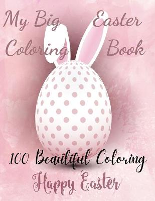 My Big Easter Coloring Book 100 Beautiful coloring happy easter: Beautiful Collection of Easter Egg Designs