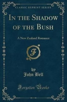 In the Shadow of the Bush: A New Zealand Romance (Classic Reprint)