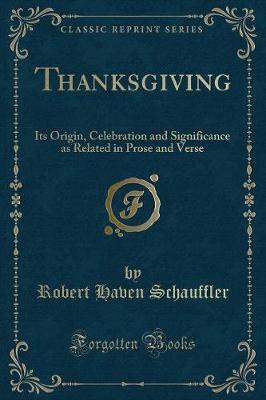 Thanksgiving: Its Origin, Celebration and Significance as Related in Prose and Verse (Classic Reprint)