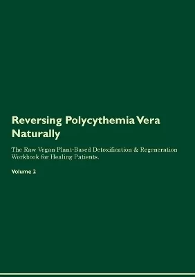 Reversing Polycythemia Vera Naturally The Raw Vegan Plant-Based Detoxification & Regeneration Workbook for Healing Patients. Volume 2