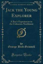 Jack the Young Explorer: A Boy's Experiences in the Unknown Northwest (Classic Reprint)