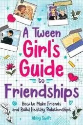 A Tween Girl's Guide to Friendships: How to Make Friends and Build Healthy Relationships. The Complete Friendship Handbook for Young Girls (Tween Guides to Growing Up)